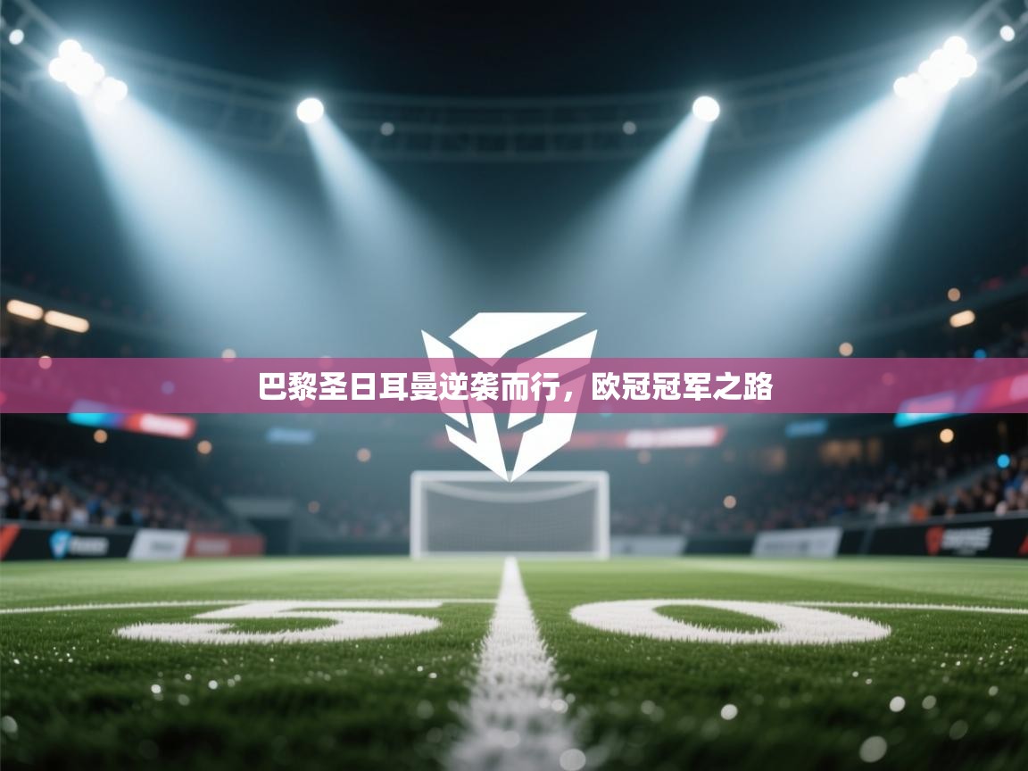 巴黎圣日耳曼逆袭而行，欧冠冠军之路  第1张