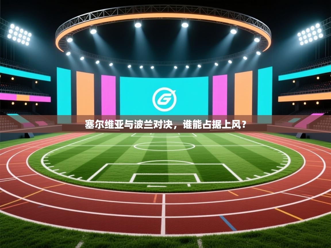 塞尔维亚与波兰对决，谁能占据上风？