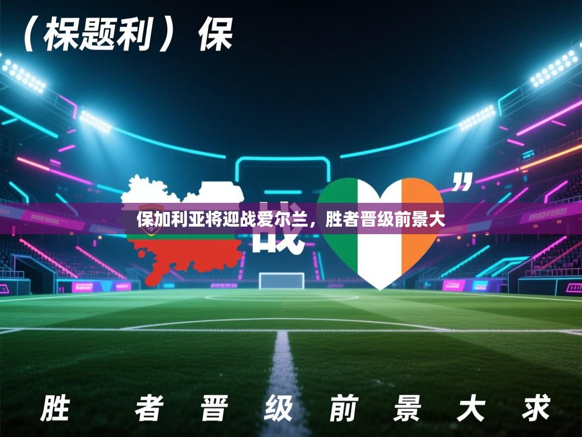 保加利亚将迎战爱尔兰，胜者晋级前景大  第1张