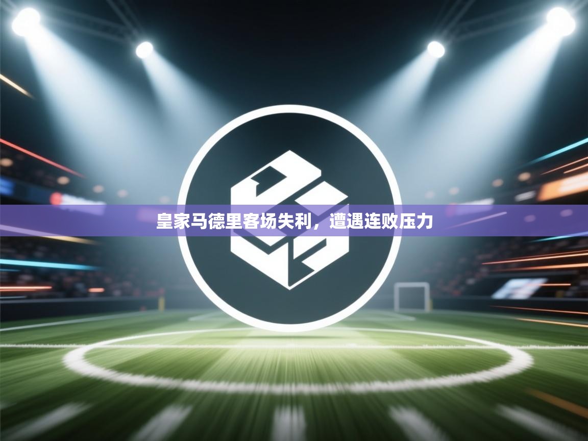 皇家马德里客场失利,遭遇连败压力 第2张